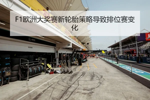 F1欧洲大奖赛新轮胎策略导致排位赛变化